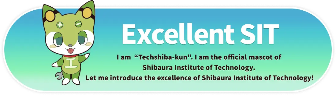 Excellent SIT. I am &ldquo;Techshiba-kun&rdquo;. I am the official mascot of Shibaura Institute of Technology. Let me introduce the excellence of Shibaura Institute of Technology!